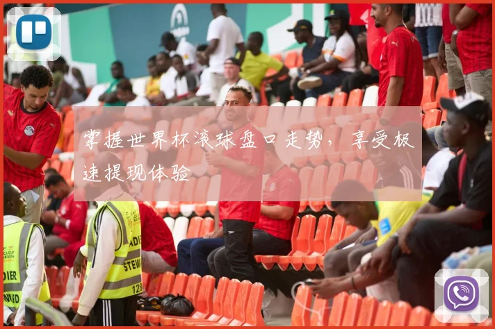 掌握世界杯滚球盘口走势，享受极速提现体验