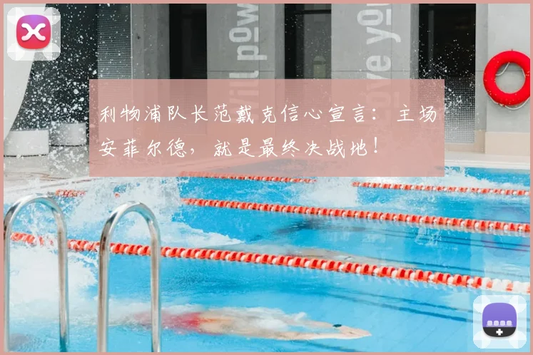利物浦队长范戴克信心宣言：主场安菲尔德，就是最终决战地！