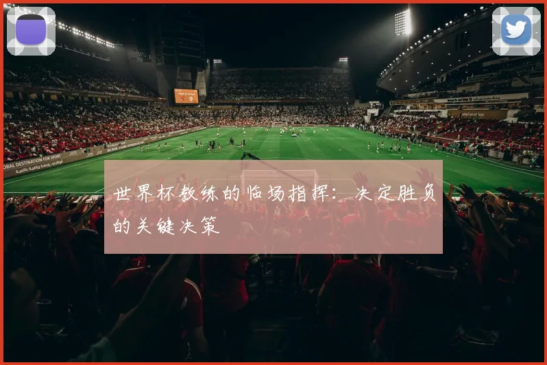 世界杯教练的临场指挥:决定胜负的关键决策