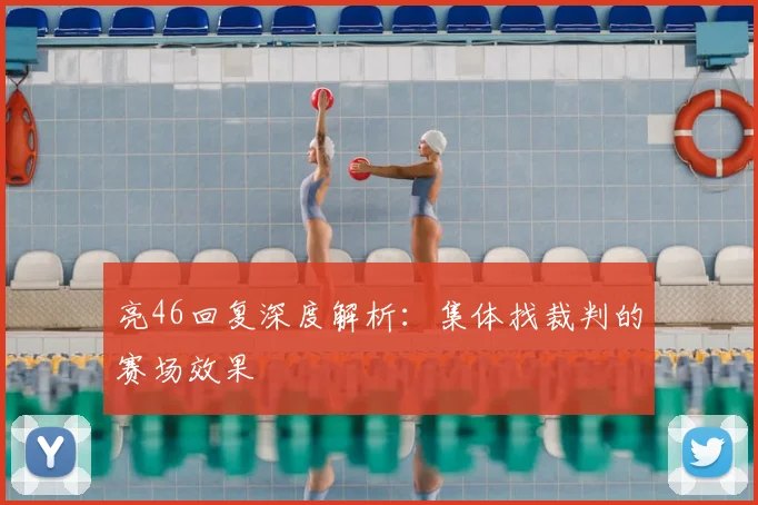 亮46回复深度解析:集体找裁判的赛场效果