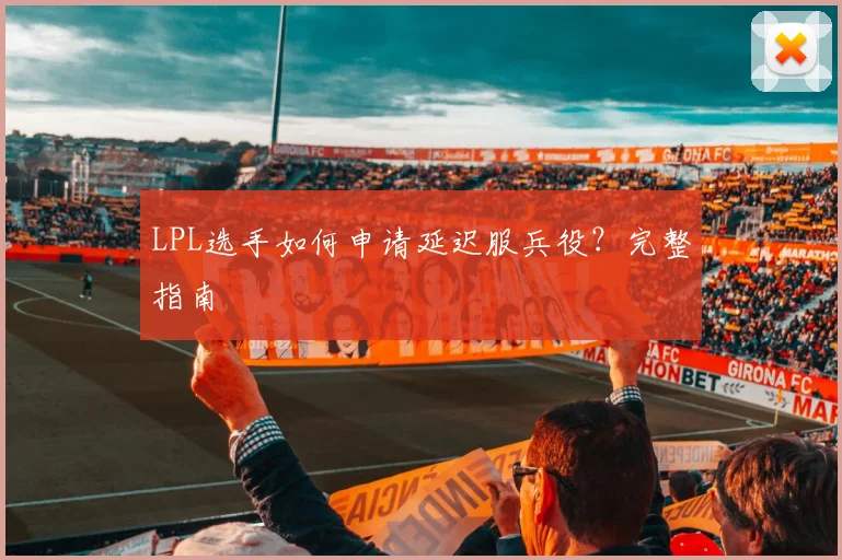 LPL选手如何申请延迟服兵役？完整指南