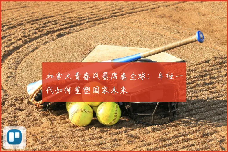 加拿大青春风暴席卷全球：年轻一代如何重塑国家未来