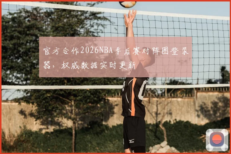 官方合作2026NBA季后赛对阵图登录器,权威数据实时更新