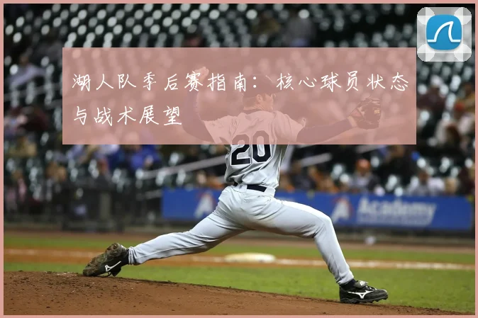 湖人队季后赛指南：核心球员状态与战术展望