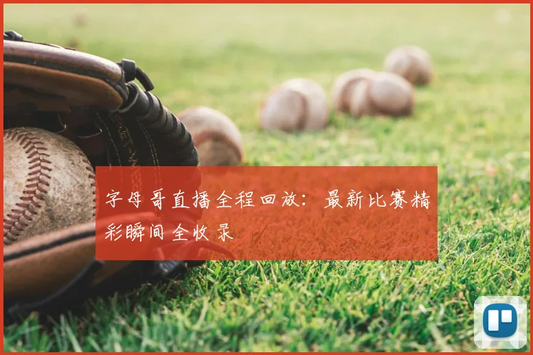 字母哥直播全程回放：最新比赛精彩瞬间全收录