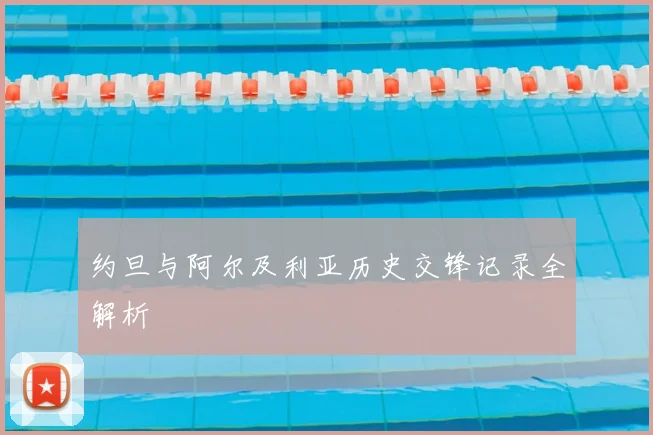 约旦与阿尔及利亚历史交锋记录全解析