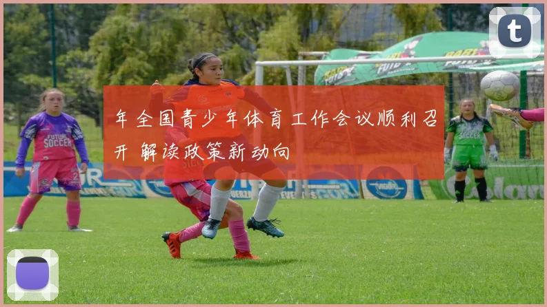 年全国青少年体育工作会议顺利召开 解读政策新动向