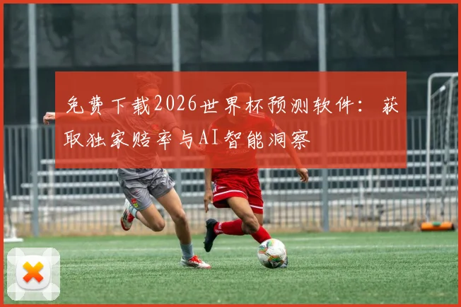 免费下载2026世界杯预测软件:获取独家赔率与AI智能洞察